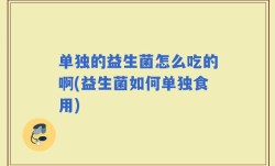 单独的益生菌怎么吃的啊(益生菌如何单独食用)