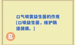 口气喷雾益生菌的作用(口喷益生菌，维护肠道健康。)