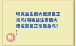 喝完益生菌大便黑色正常吗(喝完益生菌后大便变黑是正常现象吗？)