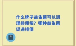 什么牌子益生菌可以调理排便稀？哪种益生菌促进排便