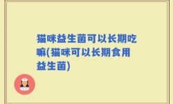 猫咪益生菌可以长期吃嘛(猫咪可以长期食用益生菌)