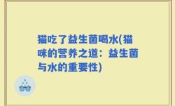 猫吃了益生菌喝水(猫咪的营养之道：益生菌与水的重要性)
