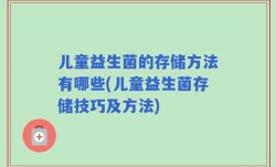 儿童益生菌的存储方法有哪些(儿童益生菌存储技巧及方法)