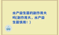 水产益生菌的副作用大吗(副作用大，水产益生菌慎用！)