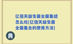 亿佰天益生菌全菌集结怎么吃(亿佰天益生菌全菌集合的使用方法)