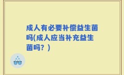 成人有必要补偿益生菌吗(成人应当补充益生菌吗？)