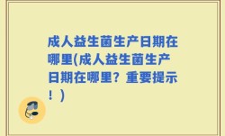 成人益生菌生产日期在哪里(成人益生菌生产日期在哪里？重要提示！)