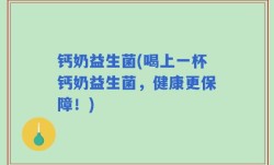 钙奶益生菌(喝上一杯钙奶益生菌，健康更保障！)