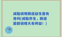 减脂调理肠道益生菌有用吗(减脂养生，肠道菌群调理大有裨益！)