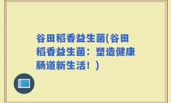 谷田稻香益生菌(谷田稻香益生菌：塑造健康肠道新生活！)