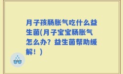 月子孩肠胀气吃什么益生菌(月子宝宝肠胀气怎么办？益生菌帮助缓解！)