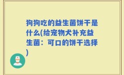 狗狗吃的益生菌饼干是什么(给宠物犬补充益生菌：可口的饼干选择)