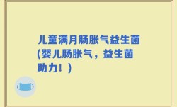 儿童满月肠胀气益生菌(婴儿肠胀气，益生菌助力！)