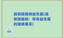 袋装猕猴桃益生菌(袋装猕猴桃：带有益生菌的健康果实)