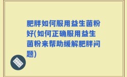 肥胖如何服用益生菌粉好(如何正确服用益生菌粉来帮助缓解肥胖问题)