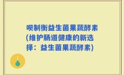 呗制衡益生菌果蔬酵素(维护肠道健康的新选择：益生菌果蔬酵素)