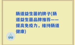 肠道益生菌的牌子(肠道益生菌品牌推荐——提高免疫力，维持肠道健康)