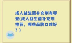 成人益生菌补充剂有哪些(成人益生菌补充剂推荐，哪些品牌口碑好？)