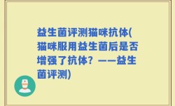 益生菌评测猫咪抗体(猫咪服用益生菌后是否增强了抗体？——益生菌评测)
