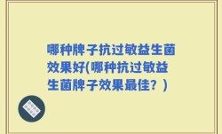 哪种牌子抗过敏益生菌效果好(哪种抗过敏益生菌牌子效果最佳？)