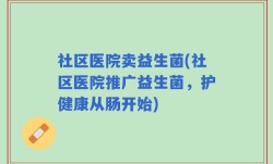社区医院卖益生菌(社区医院推广益生菌，护健康从肠开始)