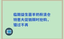 临期益生菌羊奶粉清仓特惠大促销限时抢购，错过不再