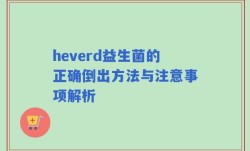 heverd益生菌的正确倒出方法与注意事项解析