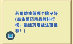 药用益生菌哪个牌子好(益生菌药用品牌排行榜，最佳药用益生菌推荐！)