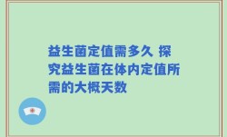 益生菌定值需多久 探究益生菌在体内定值所需的大概天数