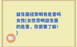 益生菌经常喝有危害吗女性(女性常喝益生菌的危害，你需要了解！)