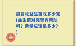 感冒吃益生菌吃多少克(益生菌对感冒有帮助吗？用量应该是多少？)