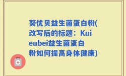葵优贝益生菌蛋白粉(改写后的标题：Kuieubei益生菌蛋白粉如何提高身体健康)