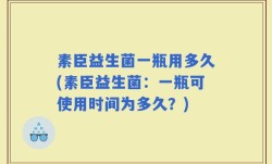 素臣益生菌一瓶用多久(素臣益生菌：一瓶可使用时间为多久？)