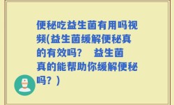 便秘吃益生菌有用吗视频(益生菌缓解便秘真的有效吗？  益生菌真的能帮助你缓解便秘吗？)