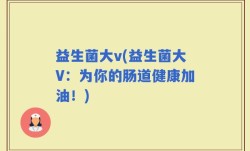 益生菌大v(益生菌大V：为你的肠道健康加油！)
