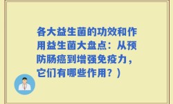 各大益生菌的功效和作用益生菌大盘点：从预防肠癌到增强免疫力，它们有哪些作用？)