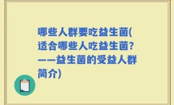 哪些人群要吃益生菌(适合哪些人吃益生菌？——益生菌的受益人群简介)