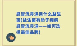 感冒流鼻涕用什么益生菌(益生菌有助于缓解感冒流鼻涕——如何选择最佳品牌)