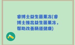 睿博士益生菌果冻(睿博士推出益生菌果冻，帮助改善肠道健康)