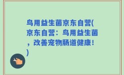 鸟用益生菌京东自营(京东自营：鸟用益生菌，改善宠物肠道健康！)