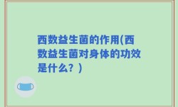 西数益生菌的作用(西数益生菌对身体的功效是什么？)
