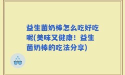 益生菌奶棒怎么吃好吃呢(美味又健康！益生菌奶棒的吃法分享)