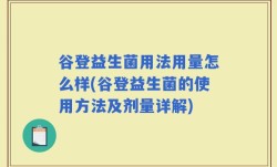 谷登益生菌用法用量怎么样(谷登益生菌的使用方法及剂量详解)