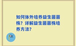 如何体外培养益生菌菌株？详解益生菌菌株培养方法？