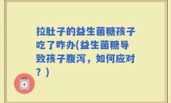 拉肚子的益生菌糖孩子吃了咋办(益生菌糖导致孩子腹泻，如何应对？)