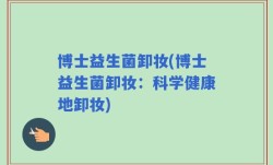 博士益生菌卸妆(博士益生菌卸妆：科学健康地卸妆)