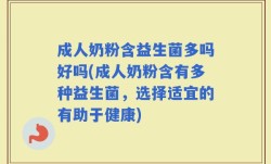 成人奶粉含益生菌多吗好吗(成人奶粉含有多种益生菌，选择适宜的有助于健康)