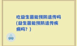 吃益生菌能预防遗传吗(益生菌能预防遗传疾病吗？)