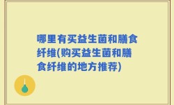 哪里有买益生菌和膳食纤维(购买益生菌和膳食纤维的地方推荐)