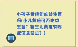 小孩子黄疸能吃益生菌吗(小儿黄疸可否吃益生菌？新生儿黄疸有哪些饮食禁忌？)